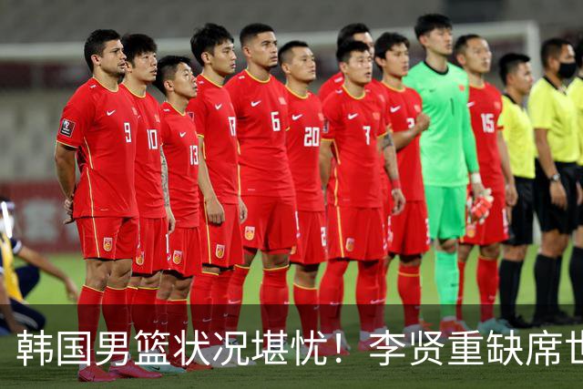 韩国男篮状况堪忧！李贤重缺席世预赛，恐遭遇连败，无缘男篮世界杯！